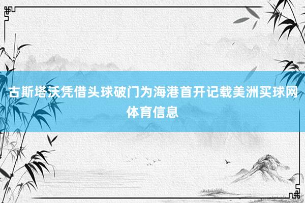 古斯塔沃凭借头球破门为海港首开记载美洲买球网体育信息