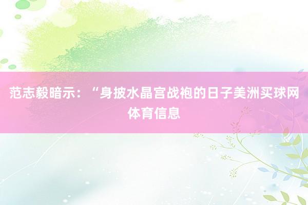 范志毅暗示：“身披水晶宫战袍的日子美洲买球网体育信息