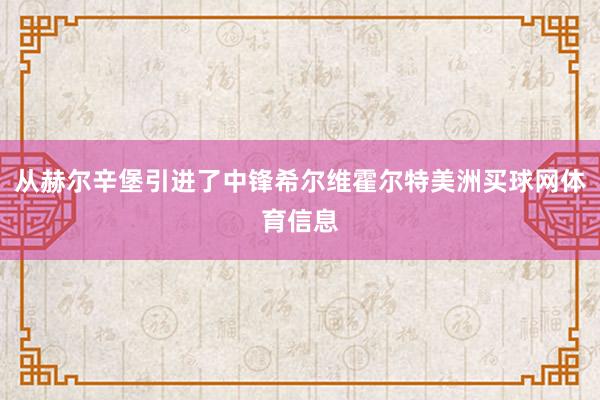 从赫尔辛堡引进了中锋希尔维霍尔特美洲买球网体育信息