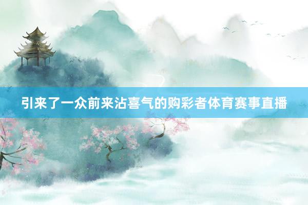 引来了一众前来沾喜气的购彩者体育赛事直播