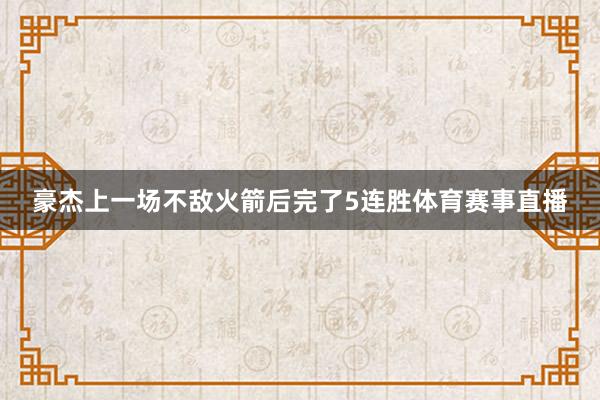 豪杰上一场不敌火箭后完了5连胜体育赛事直播