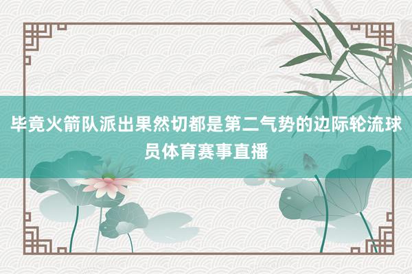 毕竟火箭队派出果然切都是第二气势的边际轮流球员体育赛事直播