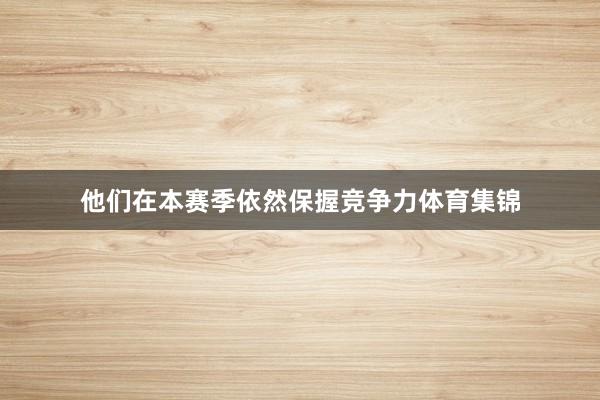他们在本赛季依然保握竞争力体育集锦