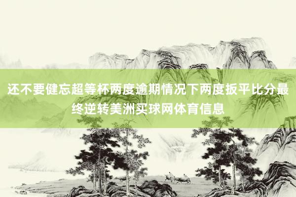 还不要健忘超等杯两度逾期情况下两度扳平比分最终逆转美洲买球网体育信息