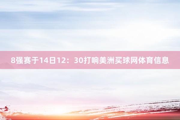 8强赛于14日12：30打响美洲买球网体育信息