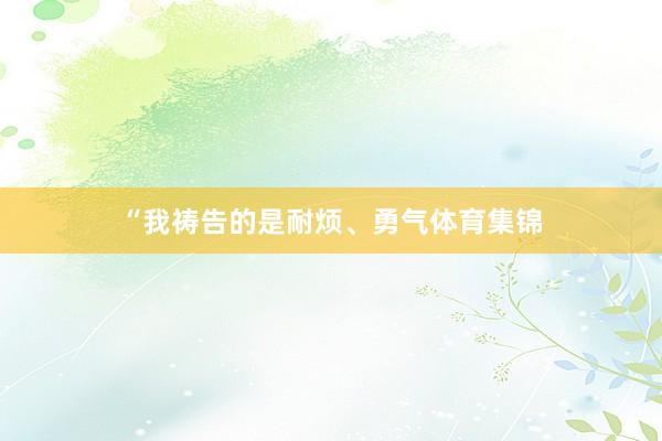“我祷告的是耐烦、勇气体育集锦
