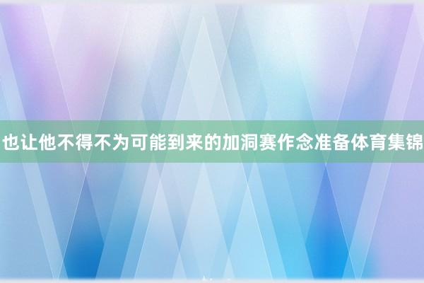 也让他不得不为可能到来的加洞赛作念准备体育集锦