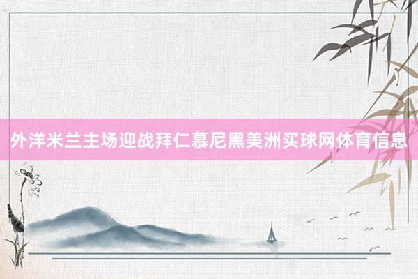 外洋米兰主场迎战拜仁慕尼黑美洲买球网体育信息