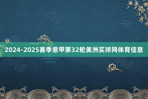 2024-2025赛季意甲第32轮美洲买球网体育信息