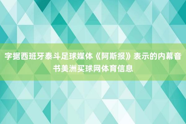 字据西班牙泰斗足球媒体《阿斯报》表示的内幕音书美洲买球网体育信息