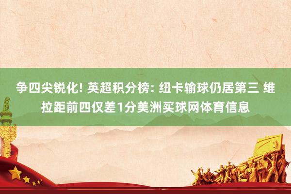 争四尖锐化! 英超积分榜: 纽卡输球仍居第三 维拉距前四仅差1分美洲买球网体育信息