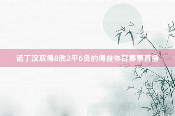 诺丁汉取得8胜2平6负的得益体育赛事直播