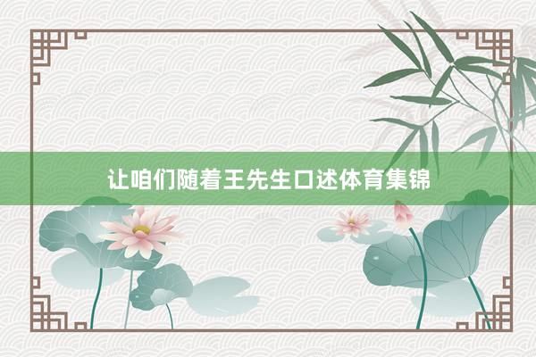 让咱们随着王先生口述体育集锦