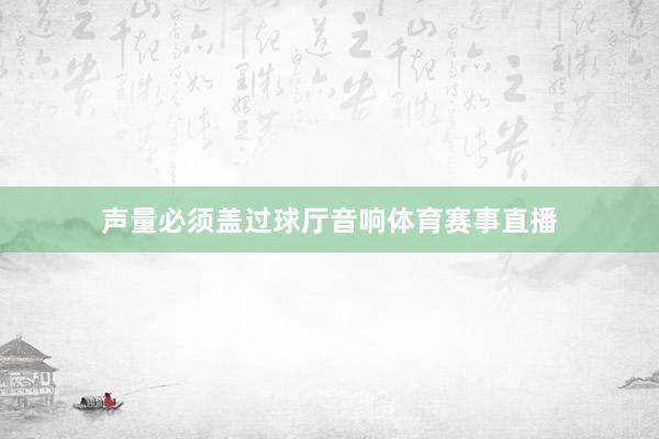 声量必须盖过球厅音响体育赛事直播