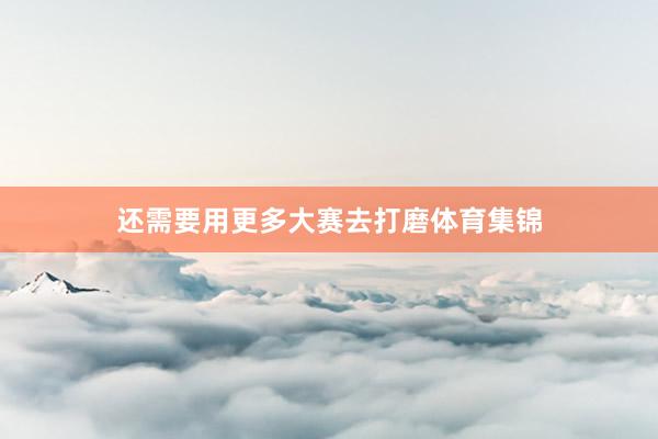 还需要用更多大赛去打磨体育集锦