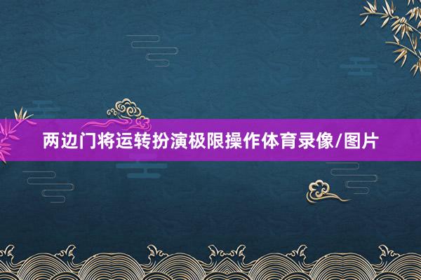 两边门将运转扮演极限操作体育录像/图片
