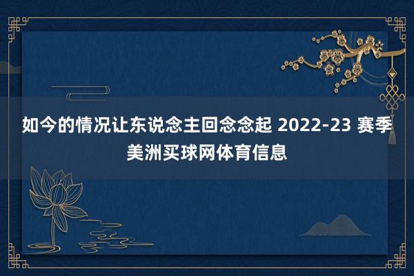 如今的情况让东说念主回念念起 2022-23 赛季美洲买球网体育信息