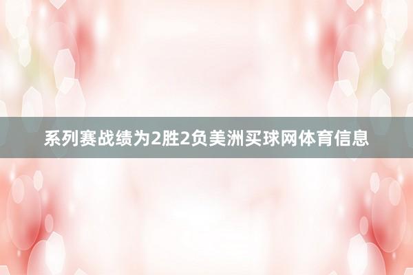 系列赛战绩为2胜2负美洲买球网体育信息
