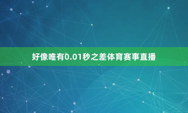 好像唯有0.01秒之差体育赛事直播