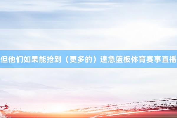 但他们如果能抢到（更多的）遑急篮板体育赛事直播