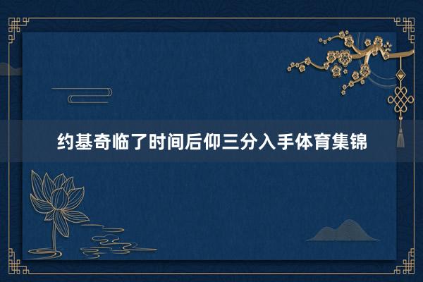 约基奇临了时间后仰三分入手体育集锦