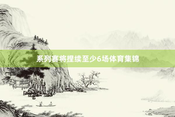 系列赛将捏续至少6场体育集锦