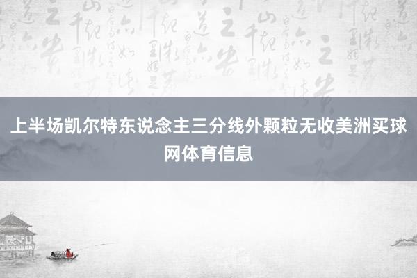 上半场凯尔特东说念主三分线外颗粒无收美洲买球网体育信息