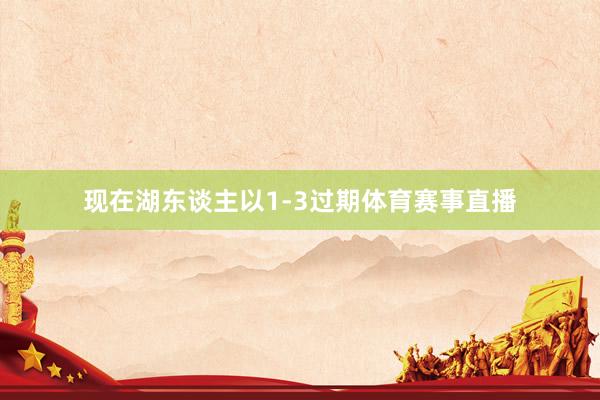 现在湖东谈主以1-3过期体育赛事直播
