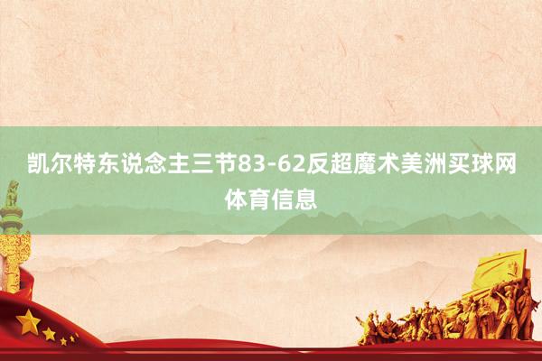 凯尔特东说念主三节83-62反超魔术美洲买球网体育信息
