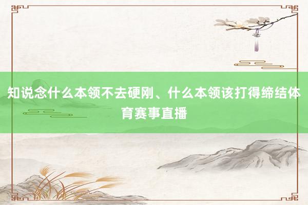 知说念什么本领不去硬刚、什么本领该打得缔结体育赛事直播