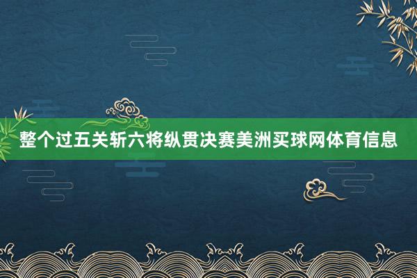整个过五关斩六将纵贯决赛美洲买球网体育信息