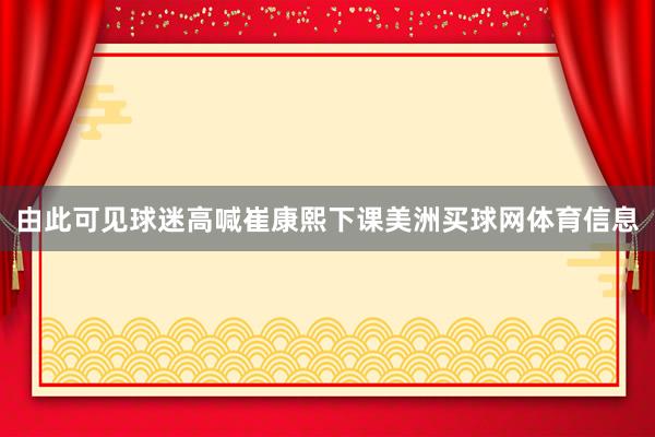 由此可见球迷高喊崔康熙下课美洲买球网体育信息