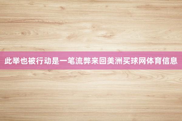 此举也被行动是一笔流弊来回美洲买球网体育信息