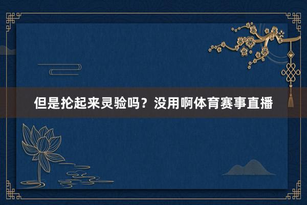 但是抡起来灵验吗？没用啊体育赛事直播