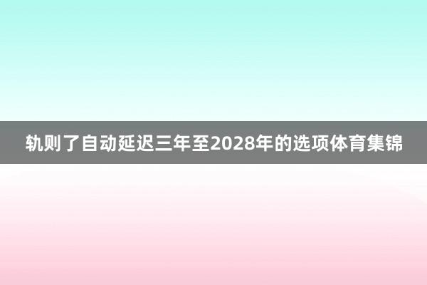 轨则了自动延迟三年至2028年的选项体育集锦