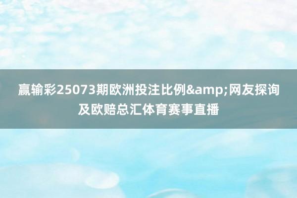 赢输彩25073期欧洲投注比例&网友探询及欧赔总汇体育赛事直播