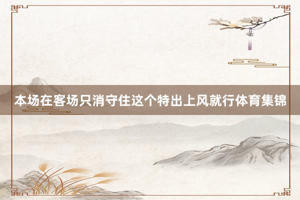 本场在客场只消守住这个特出上风就行体育集锦