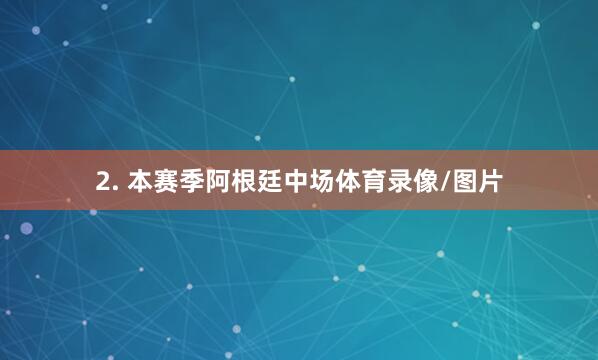 2. 本赛季阿根廷中场体育录像/图片