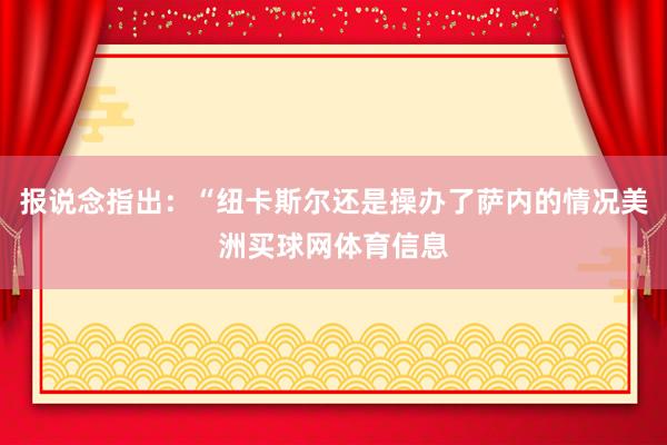 报说念指出：“纽卡斯尔还是操办了萨内的情况美洲买球网体育信息