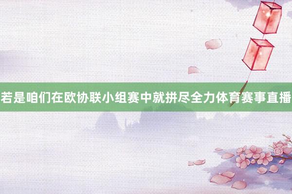 若是咱们在欧协联小组赛中就拼尽全力体育赛事直播
