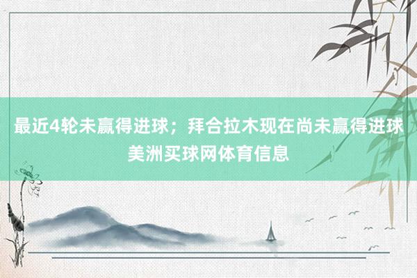 最近4轮未赢得进球；拜合拉木现在尚未赢得进球美洲买球网体育信息