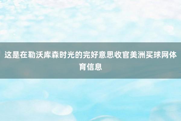 这是在勒沃库森时光的完好意思收官美洲买球网体育信息