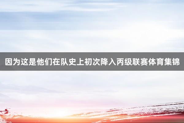 因为这是他们在队史上初次降入丙级联赛体育集锦