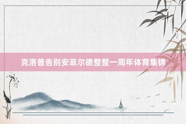 克洛普告别安菲尔德整整一周年体育集锦
