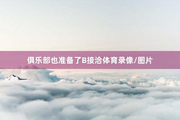 俱乐部也准备了B接洽体育录像/图片