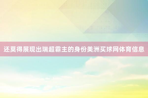 还莫得展现出瑞超霸主的身份美洲买球网体育信息