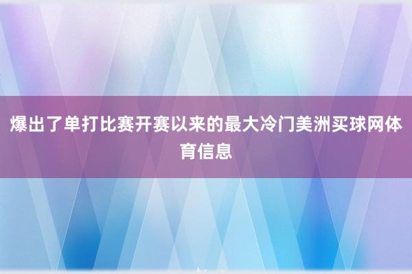 爆出了单打比赛开赛以来的最大冷门美洲买球网体育信息