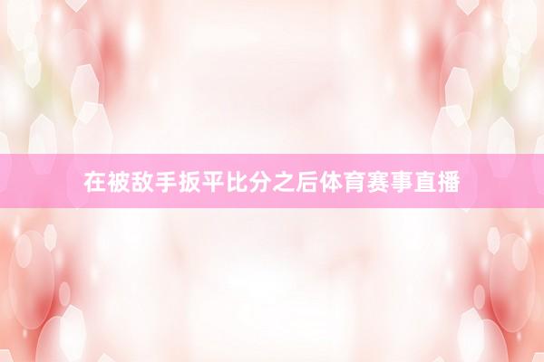 在被敌手扳平比分之后体育赛事直播