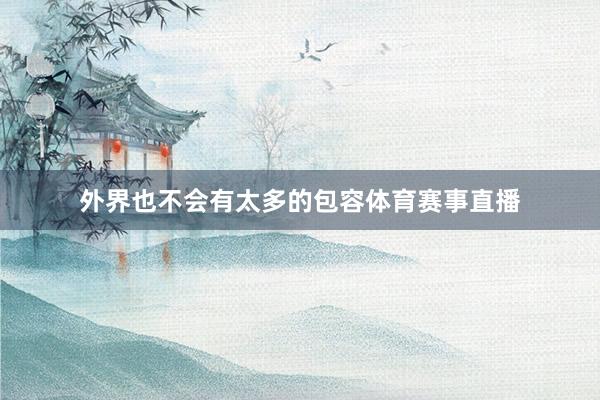 外界也不会有太多的包容体育赛事直播