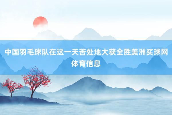 中国羽毛球队在这一天苦处地大获全胜美洲买球网体育信息